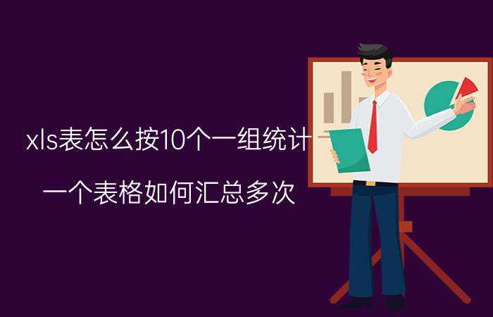 xls表怎么按10个一组统计 一个表格如何汇总多次？